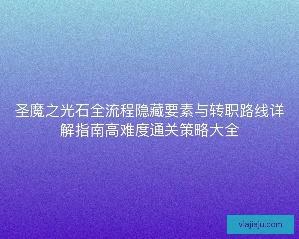 圣魔之光石全流程隐藏要素与转职路线详解指南高难度通关策略大全