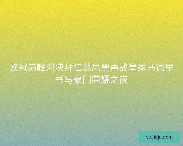 欧冠巅峰对决拜仁慕尼黑再战皇家马德里书写豪门荣耀之夜