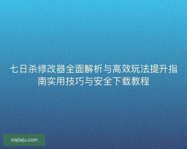 七日杀修改器全面解析与高效玩法提升指南实用技巧与安全下载教程