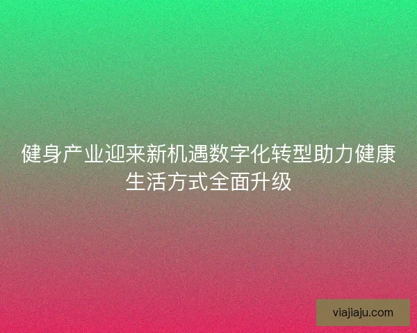 健身产业迎来新机遇数字化转型助力健康生活方式全面升级