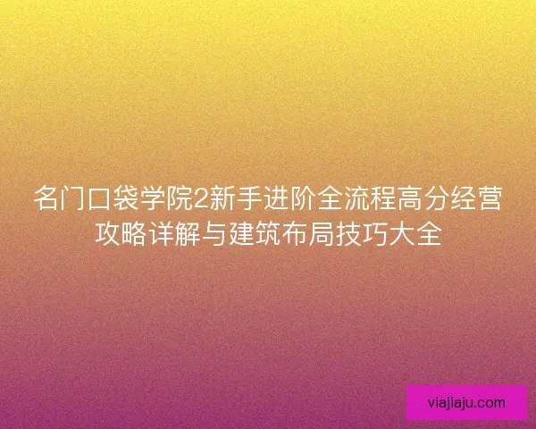 名门口袋学院2新手进阶全流程高分经营攻略详解与建筑布局技巧大全