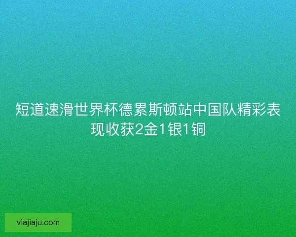 短道速滑世界杯德累斯顿站中国队精彩表现收获2金1银1铜