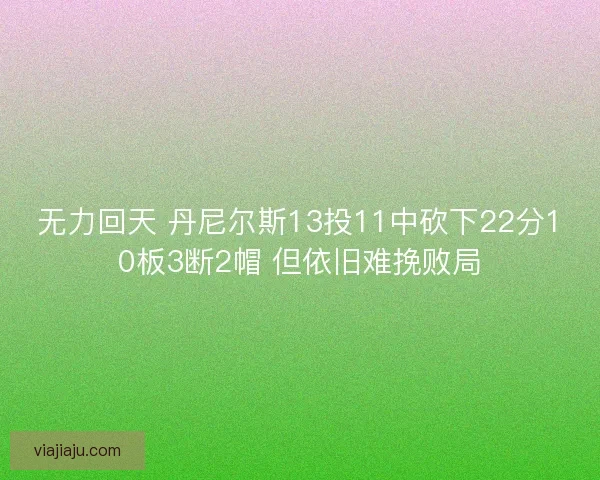 无力回天 丹尼尔斯13投11中砍下22分10板3断2帽 但依旧难挽败局
